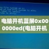 电脑开机蓝屏0x000000ed(电脑开机蓝屏0x000000ed怎么修复)