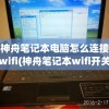 神舟笔记本电脑怎么连接wifi(神舟笔记本wifi开关在哪里)