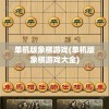 单机版象棋游戏(单机版象棋游戏大全)