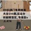 4949澳门免费精准大全198期,实证分析解释落实_专用款v.6.474