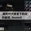 新澳精准资料期期精准,解析时代背景下的资料解读_RemixOSv.4.341