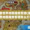 魔兽世界地图魔兽军团(魔兽世界地图魔兽军团怎么打开)