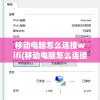 移动电脑怎么连接wifi(移动电脑怎么连接手机热点)