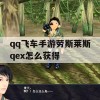 qq飞车手游劳斯莱斯qex怎么获得(qq飞车劳斯莱斯如何获取)