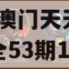 2024澳门天天开好彩大全53期198期,动态词语解释落实_极限版8.346