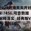 2024新澳天天开好彩7456,可靠数据解释落实_经典版VIPv.7.934