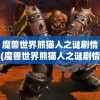 魔兽世界熊猫人之谜剧情(魔兽世界熊猫人之谜剧情故事)