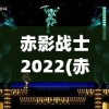 赤影战士2022(赤影战士2022plus哪里可以玩)