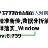 7777788888精准新传,数据分析解释落实_Windowsv.6.739