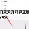 澳门天天开好彩正版挂牌7456,权威数据解释落实_完整版9.902