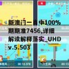 新澳门一肖中100%期期准7456,详细解读解释落实_UHDv.5.503