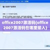 office2007激活码(office2007激活码在哪里输入)