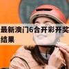 最新澳门6合开彩开奖结果,经典解答解释落实_游戏版0.68