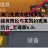 澳门免费大全精准版,经典理论与实践的完美结合_至尊版v.9.446