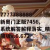 7777788888新奥门正版7456,系统解答解释落实_精简版v.6.672