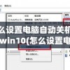 怎么设置电脑自动关机时间win10(怎么设置电脑自动关机时间win7)