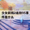 少女前线2追放95事件是什么(少女前线2追放百度百科)