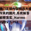 澳门正版内部精选大全今天的图片,系统解答解释落实_Harmony款v.5.763