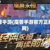 魔兽手游(魔兽手游官方正版官网)