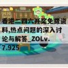 香港二四六开奖免费资料,热点问题的深入讨论与解答_ZOLv.7.925