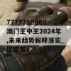 7777788888澳门王中王2024年,未来趋势解释落实_优惠集v.8.603