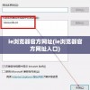 ie浏览器官方网址(ie浏览器官方网址入口)