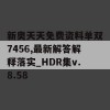 新奥天天免费资料单双7456,最新解答解释落实_HDR集v.8.58