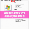 电脑怎么老是自动关机重启(电脑老是自动关机重启怎么回事啊)