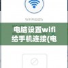 电脑设置wifi给手机连接(电脑设置wifi给手机连接可以吗)