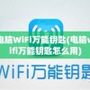 电脑WiFi万能钥匙(电脑wifi万能钥匙怎么用)