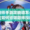 阴阳师手游攻略墙怎么投稿(如何给阴阳师投稿)