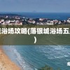 落银城浴场攻略(落银城浴场五星攻略)