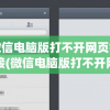 微信电脑版打不开网页链接(微信电脑版打不开网页链接怎么办)