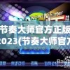 节奏大师官方正版2023(节奏大师官方正版2023的特点)