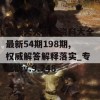 新澳天天开奖资料大全最新54期198期,权威解答解释落实_专业版v.9.248