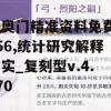 新奥门精准资料免费7456,统计研究解释落实_复刻型v.4.770