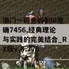 澳门一码一码100准确7456,经典理论与实践的完美结合_RX版v.8.776