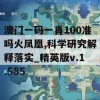 澳门一码一肖100准吗火凤凰,科学研究解释落实_精英版v.1.585