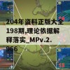 204年资料正版大全198期,理论依据解释落实_MPv.2.966