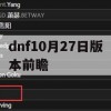 dnf10月27日版本前瞻(dnf2021年10月28日更新)