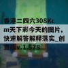 香港二四六308Kcm天下彩今天的图片,快速解答解释落实_创意版v.1.578