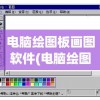 电脑绘图板画图软件(电脑绘图板画图软件有哪些)