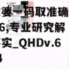 管家婆一码取准确比必7456,专业研究解释落实_QHDv.6.494