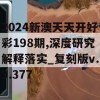 2024新澳天天开好彩198期,深度研究解释落实_复刻版v.9.377