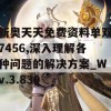 新奥天天免费资料单双7456,深入理解各种问题的解决方案_Wv.3.830