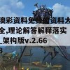 澳彩资料免费的资料大全,理论解答解释落实_架构版v.2.668