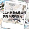 2024新奥免费资料网站今天的图片,精细解答解释落实_V版6.561