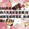 246天天44cc二四六天天彩管家婆,权威解答解释落实_挑战版v.9.212