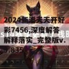 2024新澳天天开好彩7456,深度解答解释落实_完整版v.9.835