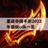 重返帝国手游2022年最新cdk一览(重返帝国手游玩法)